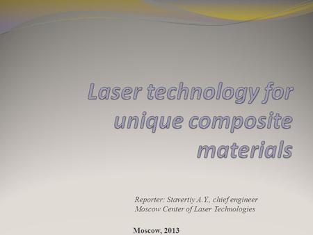 Reporter: Stavertiy A.Y., chief engineer Moscow Center of Laser Technologies Moscow, 2013.