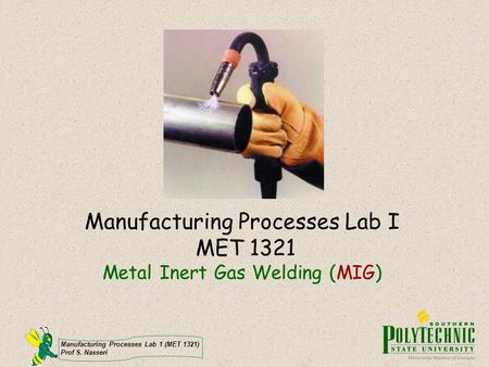 Manufacturing Processes Lab I MET 1321 Metal Inert Gas Welding (MIG)
