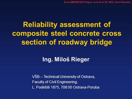 Ing. Miloš Rieger Reliability assessment of composite steel concrete cross section of roadway bridge VŠB – Technical University of Ostrava, Faculty of.