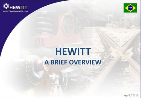 HEWITT A BRIEF OVERVIEW April / 2010. WHO ARE WE? ONE OF THE TOP PROVIDERS OF RAILROAD PRODUCTS AND SERVICES FOR THE BRAZILIAN AND LATIN AMERICAN MARKETS.