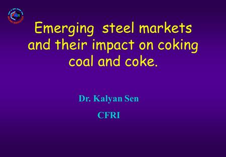 Emerging steel markets and their impact on coking coal and coke. Dr. Kalyan Sen CFRI.