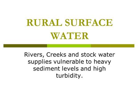 RURAL SURFACE WATER Rivers, Creeks and stock water supplies vulnerable to heavy sediment levels and high turbidity.