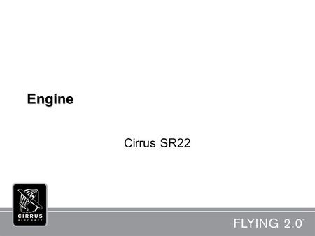 Engine Cirrus SR22 12/23/03. General Powered by a Teledyne Continental IO-550-N engine –Six cylinder –Normally aspirated –Fuel injected –310 horsepower.