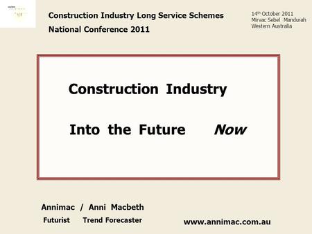Www.annimac.com.au Construction Industry Long Service Schemes National Conference 2011 Construction Industry Into the Future Now 14 th October 2011 Mirvac.