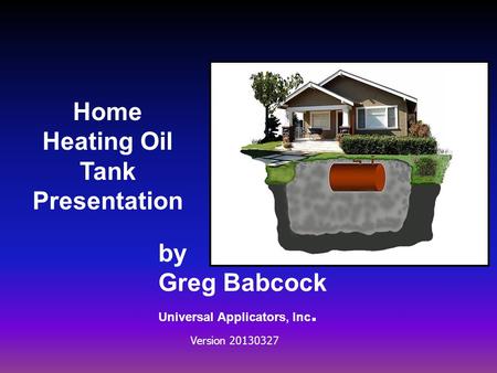 Home Heating Oil Tank Presentation by Greg Babcock Universal Applicators, Inc. Version 20130327.