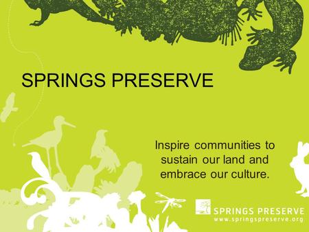 SPRINGS PRESERVE Inspire communities to sustain our land and embrace our culture.