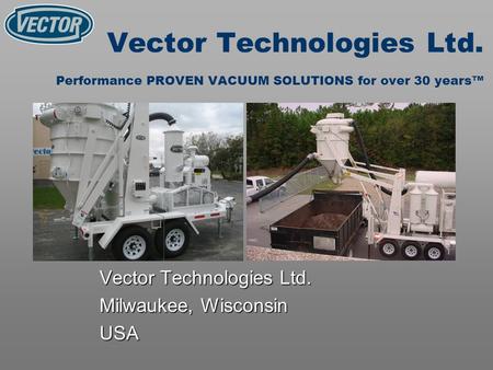 Vector Technologies Ltd. Performance PROVEN VACUUM SOLUTIONS for over 30 years Vector Technologies Ltd. Milwaukee, Wisconsin USA.
