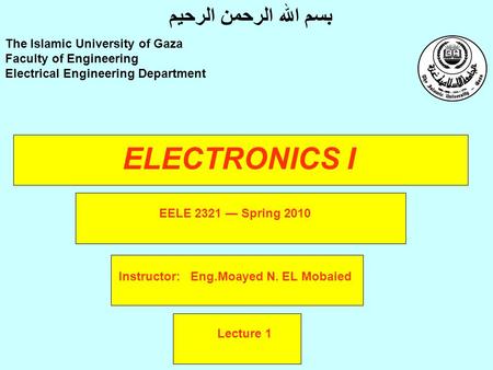 ELECTRONICS I Instructor: Eng.Moayed N. EL Mobaied The Islamic University of Gaza Faculty of Engineering Electrical Engineering Department بسم الله الرحمن.