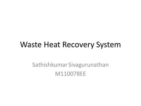 Waste Heat Recovery System Sathishkumar Sivagurunathan M110078EE.