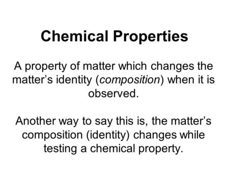 Chemical Properties A property of matter which changes the matters identity (composition) when it is observed. Another way to say this is, the matters.