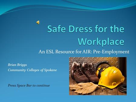 An ESL Resource for AIR: Pre-Employment Brian Briggs Community Colleges of Spokane Press Space Bar to continue.