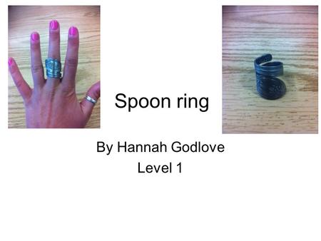 Spoon ring By Hannah Godlove Level 1. 1. Get a spoon or fork with a design you like on the handle that is either nickel silver or stainless steel. I got.