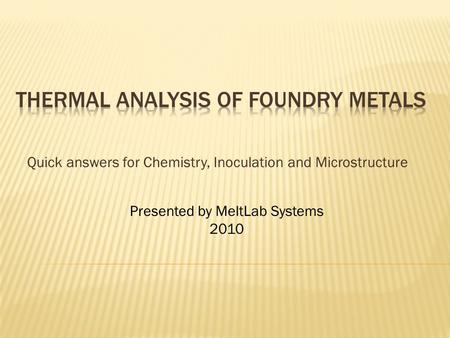Quick answers for Chemistry, Inoculation and Microstructure Presented by MeltLab Systems 2010.