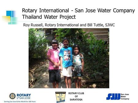 ROTARY CLUB Of SARATOGA Rotary International - San Jose Water Company Thailand Water Project Roy Russell, Rotary International and Bill Tuttle, SJWC.