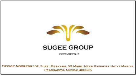 Www.sugee.co.in Office Address:102, Suraj Prakash, SG Marg, Near Ravindra Natya Mandir, Prabhadevi, Mumbai-400025.