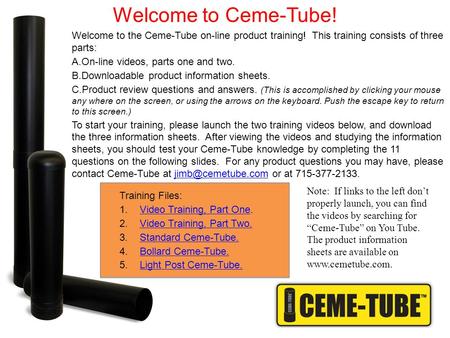 Welcome to the Ceme-Tube on-line product training! This training consists of three parts: A.On-line videos, parts one and two. B.Downloadable product information.