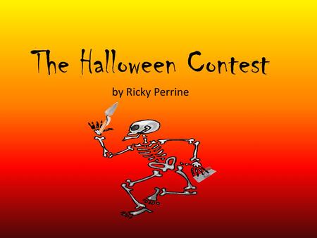 The Halloween Contest by Ricky Perrine. I looked around the room. Nothing seemed unusual, but then a skeleton popped out with a brick in his hand.