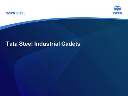 Tata Steel Industrial Cadets. 2 Background Tata Steel is looking for year nine pupils who wish to apply for its flagship Industrial Cadets programme The.