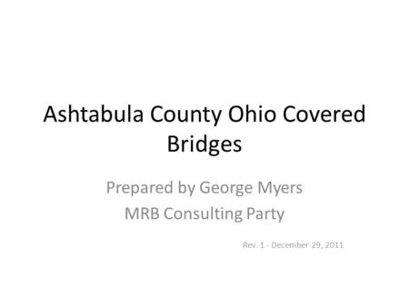 Ashtabula County Ohio Covered Bridges Prepared by George Myers MRB Consulting Party Rev. 1 - December 29, 2011.