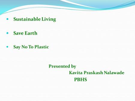 Sustainable Living Save Earth Say No To Plastic Presented by Kavita Praskash Nalawade PBHS.
