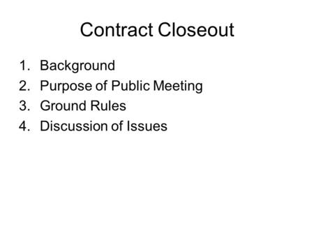 Contract Closeout Background Purpose of Public Meeting Ground Rules
