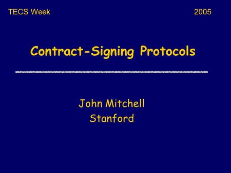 Contract-Signing Protocols John Mitchell Stanford TECS Week2005.