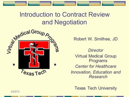 6/4/2014 Introduction to Contract Review and Negotiation Robert W. Smithee, JD Director Virtual Medical Group Programs Center for Healthcare Innovation,