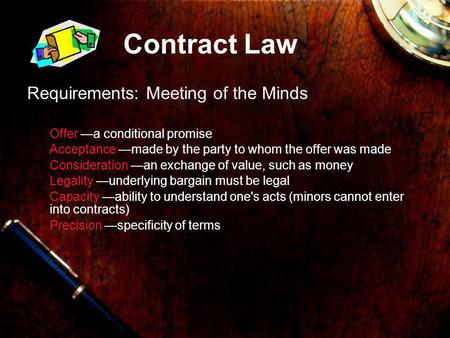 Contract Law Requirements: Meeting of the Minds Offer a conditional promise Acceptance made by the party to whom the offer was made Consideration an exchange.