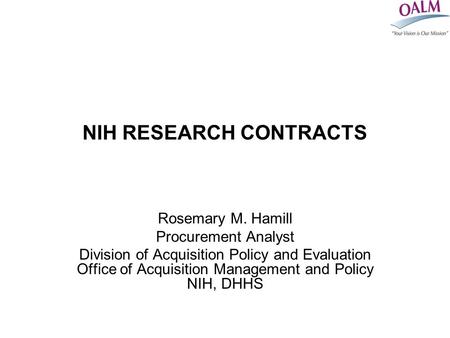 NIH RESEARCH CONTRACTS Rosemary M. Hamill Procurement Analyst Division of Acquisition Policy and Evaluation Office of Acquisition Management and Policy.