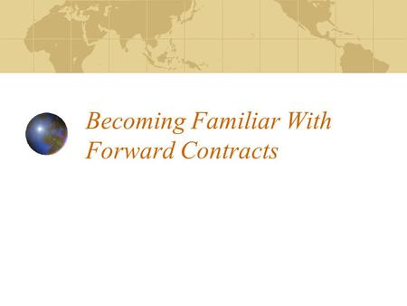 Becoming Familiar With Forward Contracts Objectives Explain the two types of contracts List and explain the parts of a contract Understand and explain.