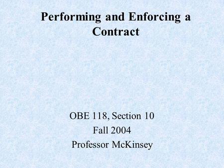 Performing and Enforcing a Contract OBE 118, Section 10 Fall 2004 Professor McKinsey.