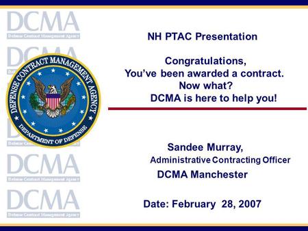 NH PTAC Presentation Congratulations, Youve been awarded a contract. Now what? DCMA is here to help you! Sandee Murray, Administrative Contracting Officer.