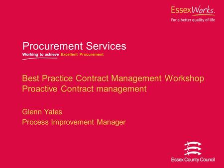 October 2007 Procurement Services Working to achieve Excellent Procurement Best Practice Contract Management Workshop Proactive Contract management Glenn.