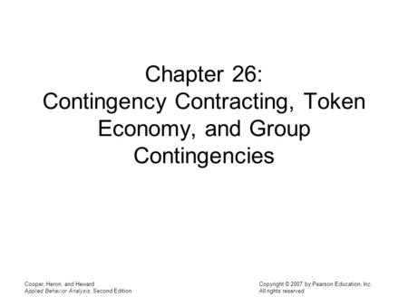 Chapter 26: Contingency Contracting, Token Economy, and Group Contingencies Cooper, Heron, and Heward Applied Behavior Analysis, Second Edition.
