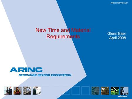 ARINC PROPRIETARY New Time and Material Requirements Glenn Baer April 2008.