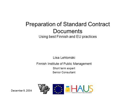 December 9, 2004 Preparation of Standard Contract Documents Using best Finnish and EU practices Liisa Lehtomäki Finnish Institute of Public Management.