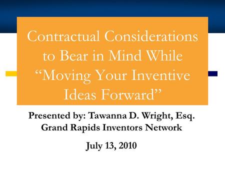 Contractual Considerations to Bear in Mind While Moving Your Inventive Ideas Forward Tawanna D. Wright Presented by: Tawanna D. Wright, Esq. Grand Rapids.