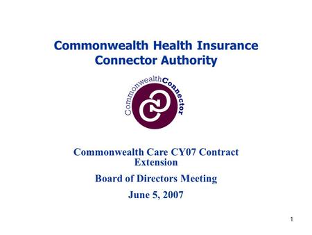 1 Commonwealth Health Insurance Connector Authority Commonwealth Care CY07 Contract Extension Board of Directors Meeting June 5, 2007.