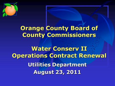 Orange County Board of County Commissioners Water Conserv II Operations Contract Renewal Utilities Department August 23, 2011 Utilities Department August.