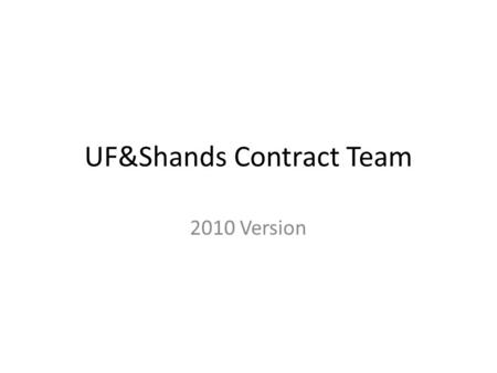 UF&Shands Contract Team 2010 Version. Contract Team Charter: Improve current UF and Shands contracting process. UF COM Laura Gruber – Director, University.