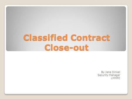 Classified Contract Close-out By Jane Dinkel Security Manager LMMFC.