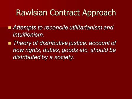 Rawlsian Contract Approach Attempts to reconcile utilitarianism and intuitionism. Attempts to reconcile utilitarianism and intuitionism. Theory of distributive.