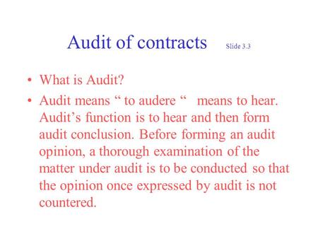 Audit of contracts Slide 3.3 What is Audit? Audit means to audere means to hear. Audits function is to hear and then form audit conclusion. Before forming.