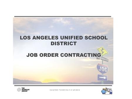 LOS ANGELES UNIFIED SCHOOL DISTRICT JOB ORDER CONTRACTING Copyright © 2004 The Gordian Group, Inc. all rights reserved.