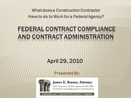 What does a Construction Contractor Have to do to Work for a Federal Agency? Presented By: April 29, 2010.