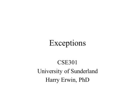 Exceptions CSE301 University of Sunderland Harry Erwin, PhD.