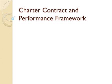 Charter Contract and Performance Framework. Outcomes Appreciation for how the related parts make a whole Contract, Frameworks, Monitoring, Renewal Develop.
