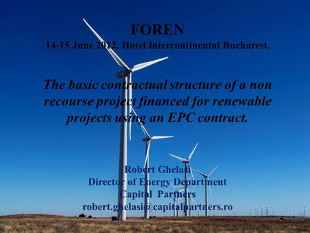 FOREN 14-15 June 2012, Hotel Intercontinental Bucharest, The basic contractual structure of a non recourse project financed for renewable projects using.