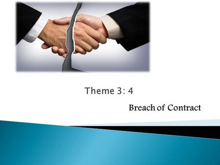 Theme 3: 4 Breach of Contract. Party fails to honour his contractual obligations in the form of: Mora debitoris Mora creditoris Positive malperformance.