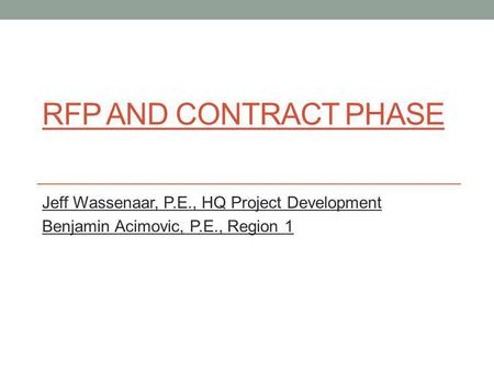 RFP AND CONTRACT PHASE Jeff Wassenaar, P.E., HQ Project Development Benjamin Acimovic, P.E., Region 1.